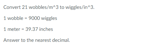 Convert 21 wobbles/m^3 to wiggles/in^3.
1 wobble = 9000 wiggles
1 meter = 39.37 inches
Answer to the nearest decimal.
