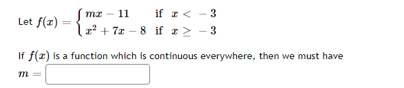 | mx –
11
if a < - 3
Let f(r) :
l2? + 7x – 8 if x >
3
If f(x) is a function which is continuous everywhere, then we must have
m =
