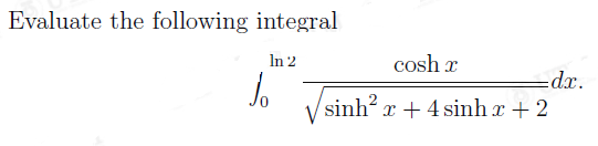 Evaluate the following integral
In 2
cosh x
dx.
sinh? x + 4 sinh x + 2
