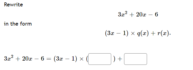 Rewrite
3x2 + 20x – 6
|
in the form
(За — 1) х q(х) + r(х).
За* + 202 — 6 — (Зх — 1) х
) +
-

