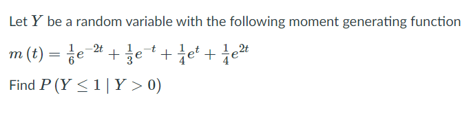 Let Y be a random variable with the following moment generating function
(t) = e-2t
Find P (Y < 1| Y > 0)
1
1
+ ge
1,2t
+ zet+et + je2
