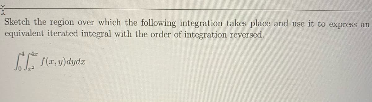 Sketch the region over which the following integration takes place and use it to express an
equivalent iterated integral with the order of integration reversed.
-4x
