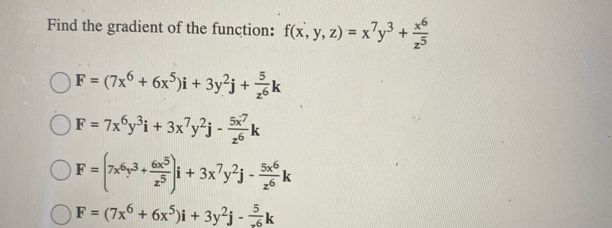 Find the gradient of the function: f(x, y, z) = x'y³ +
OF = (7x° + 6x)i + 3y²j + k
F = 7x°y³i + 3x?y³j -
F =
6x5
Sx6
-k
26
OF = (7x° + 6x°)i + 3y²j - k
%3D
