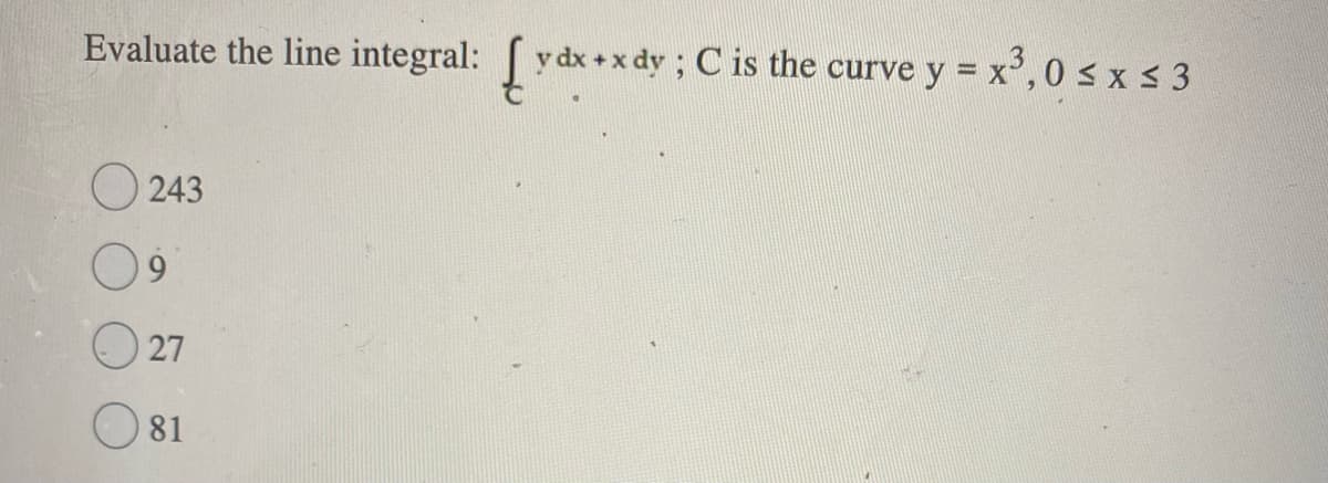 Evaluate the line integral: y dx+x dy ; C is the curve y = x',0 s x s 3
O 243
9.
27
81
