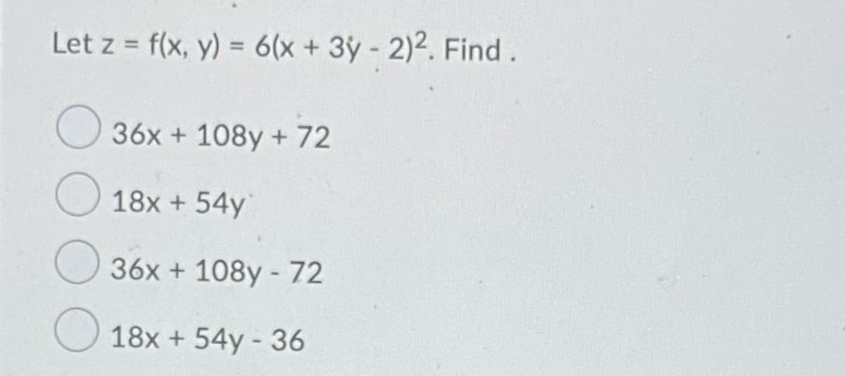 Let z = f(x, y) = 6(x + 3y- 2)2. Find.
%3D
36x + 108y + 72
18x + 54y
36x + 108y - 72
O 18x + 54y - 36
