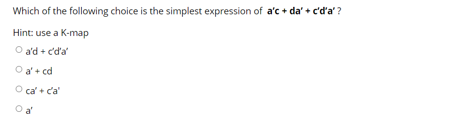 Which of the following choice is the simplest expression of a'c + da' + c'd'a' ?
Hint: use a K-map
O a'd + c'd'a'
O a' + cd
O ca' + c'a'
O a'
