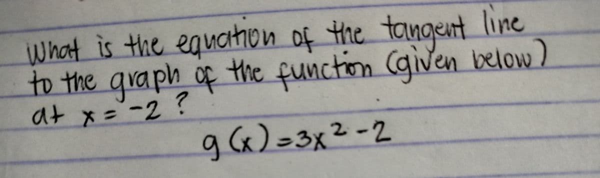 at x=-2 ?
What is the equation of the tangent line
to the graph of
the function (given below)
at
2.
g(x)=3x²-2
-3)
