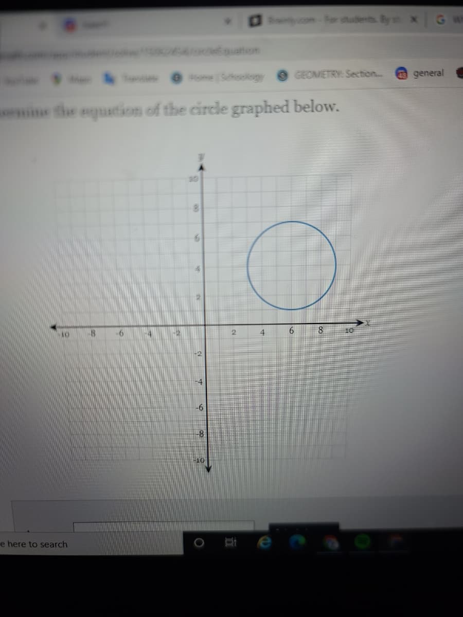 Broncom-For students. By x
GW
Eouation
Home Schoology
GEOMETRY: Section..
general
ine the equation of the circle graphed below.
8
-6
-4
4
10
-2
-4
-8
e here to search
