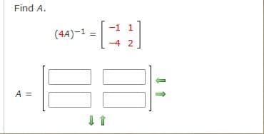 Find A.
-1 1
(4A)-1 =
-4 2
A =
