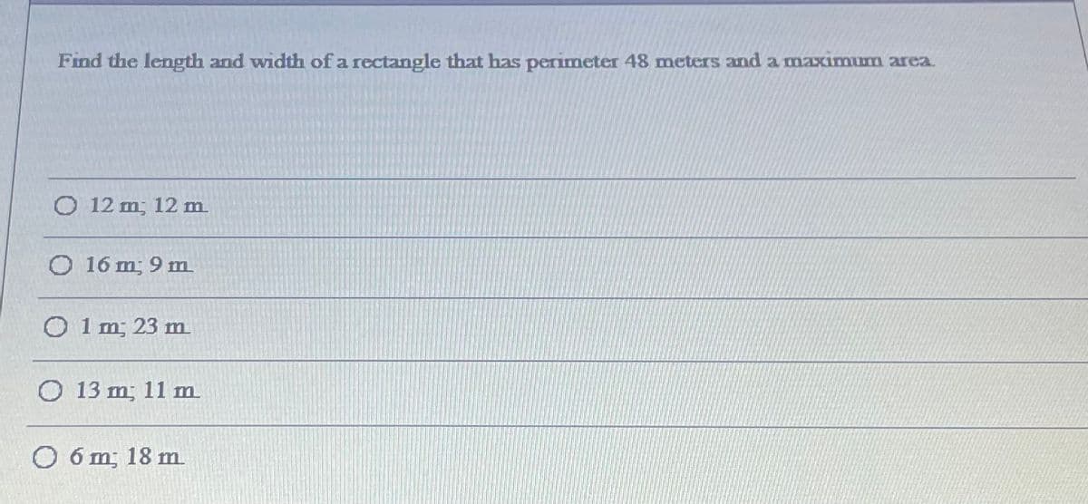 Find the length and width of a rectangle that has permeter 48 meters and a maximum area.
O 12 m; 12 m.
O 16 m; 9 m
O 1 m; 23 m
O 13 m; 11 m.
O 6 m; 18 m
