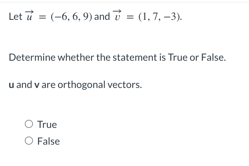 Let ủ = (–6, 6, 9) and 7
=
(1, 7, -3).
Determine whether the statement is True or False.
O True
O False
u and v are orthogonal vectors.