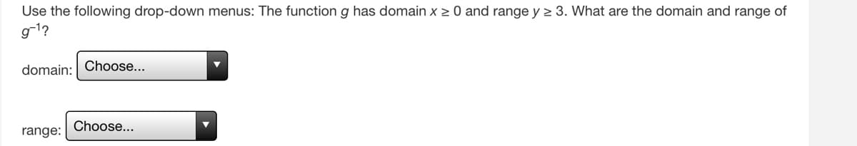 Use the following drop-down menus: The function g has domain x > 0 and range y > 3. What are the domain and range of
g-1?
domain: Choose...
range: Choose...
