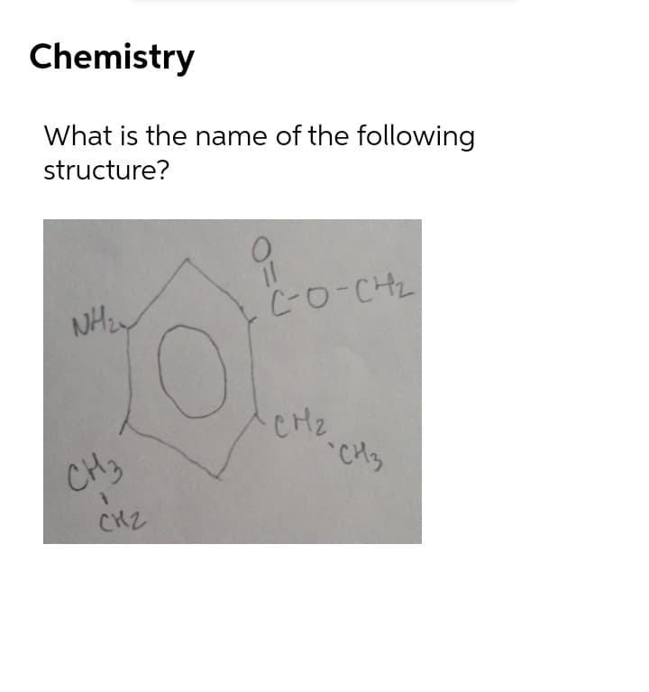 Chemistry
What is the name of the following
structure?
C0-CH2
CH2
CH3
