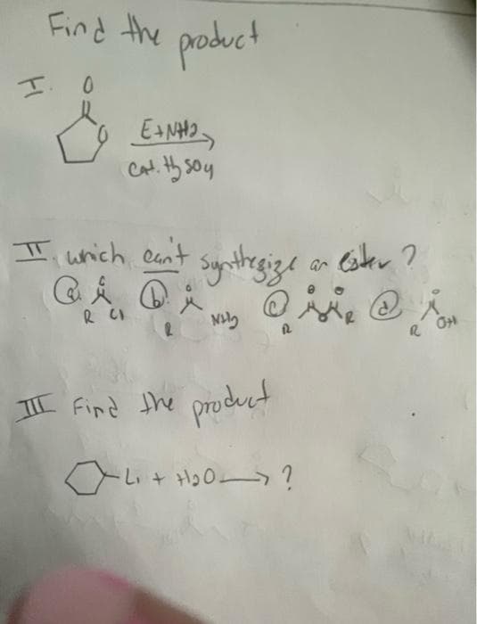 Find the product
0
&
E+N+₂
Cat. th soy
IT which can't
Synthegize an ester?
Qi Qi
R CI
Nily
ㅍ
III Find the product
4 + +1₂0?
H
ROH