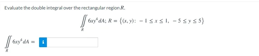Evaluate the double integral over the rectangular region R.
// 6xy" dA; R = {(x, y): - 1<x < 1, – 5 < y < 5}
6xy dA
i
