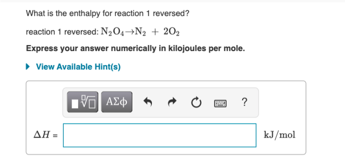 What is the enthalpy for reaction 1 reversed?
reaction 1 reversed: N2O4→N2 + 202
Express your answer numerically in kilojoules per mole.
• View Available Hint(s)
ΑΣφ
?
ΔΗΞ
kJ/mol

