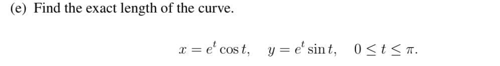 (e) Find the exact length of the curve.
x = e cost,
y = et sint,
0 ≤ t ≤n.
