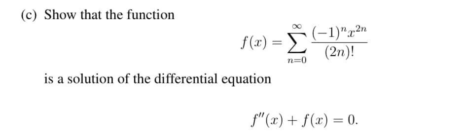 (c) Show that the function
is a solution of the differential equation
2η
(-1)¹x²n
f(x) = Σ (2η)!
n=0
f"(x) + f(x) = 0.
=