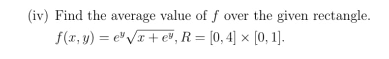 (iv) Find the average value of f over the given rectangle.
f(x, y) = e³√x + eª, R = [0, 4] × [0, 1].