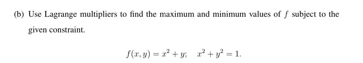 (b) Use Lagrange multipliers to find the maximum and minimum values of f subject to the
given constraint.
ƒ(x, y) = x² + y; x² + y² = 1.
