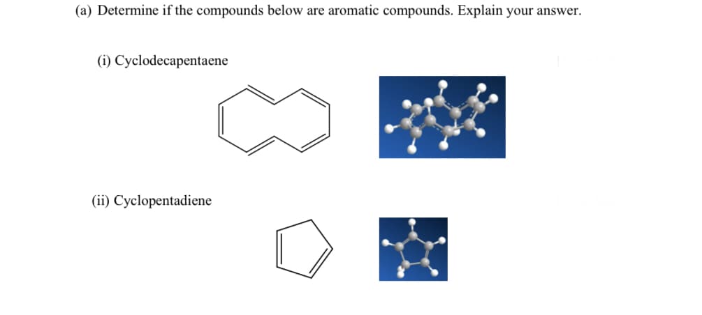 (a) Determine if the compounds below are aromatic compounds. Explain your answer.
(i) Cyclodecapentaene
(ii) Cyclopentadiene
