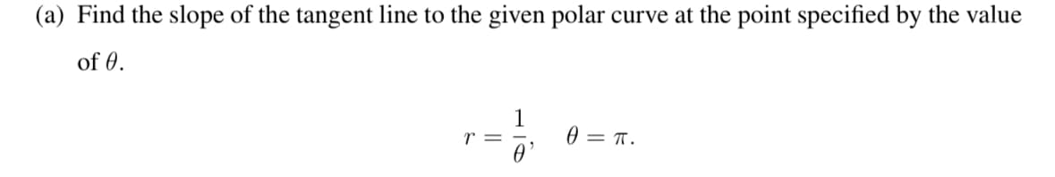 (a) Find the slope of the tangent line to the given polar curve at the point specified by the value
of 0.
1
r =
0 = π.
0'