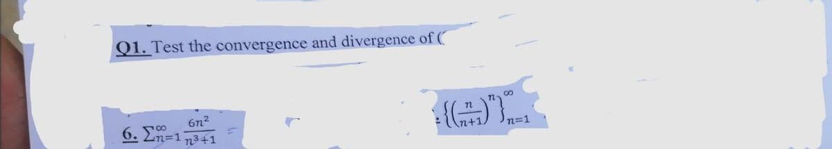 Q1. Test the convergence and divergence of (
6n2
6. En=1 73+1
n+1)
