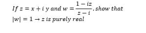1- iz
If z = x +i y and w =
Z-i
show that
|w| = 1-z is purely real
