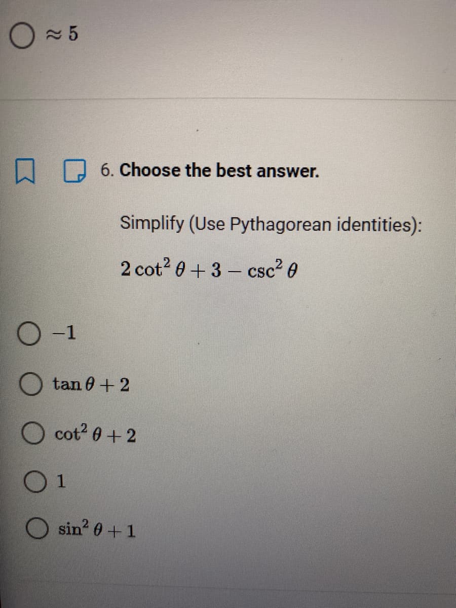 O 5
6. Choose the best answer.
Simplify (Use Pythagorean identities):
2 cot? 0+3- csc2 0
-1
tan 0 + 2
cot 0 +2
O sin? 0+1
