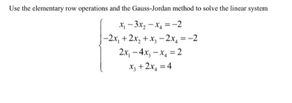 Use the elementary row operations and the Gauss-Jordan method to solve the linear system
Xj - 3x, – x, = -2
|-2x, + 2x, + xz – 2x, = -2
2x, – 4x, – x, = 2
%3D
X; +2x, =4
