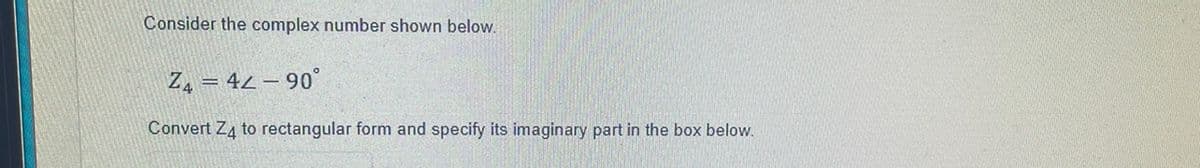 Consider the complex number shown below.
Z, = 42 – 90°
Convert Za to rectangular form and specify its imaginary part in the box below.
