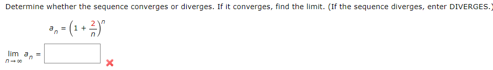 Determine whether the sequence converges or diverges. If it converges, find the limit. (If the sequence diverges, enter DIVERGES.)
,- (* + )"
lim a, =
n- 0o
