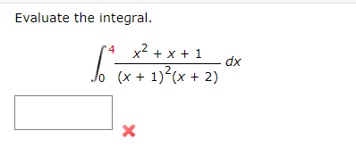 Evaluate the integral.
4
x2 + x + 1
dx
(x + 1)?(x + 2)
