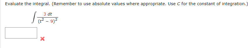 Evaluate the integral. (Remember to use absolute values where appropriate. Use C for the constant of integration.)
3 dt
(?? - 9)?
