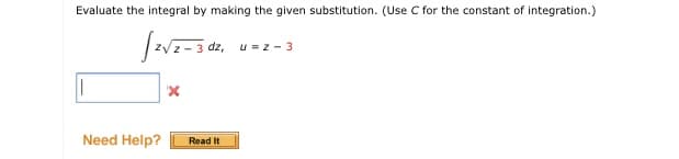Evaluate the integral by making the given substitution. (Use C for the constant of integration.)
dz,
u=z - 3
Need Help?
Read It
