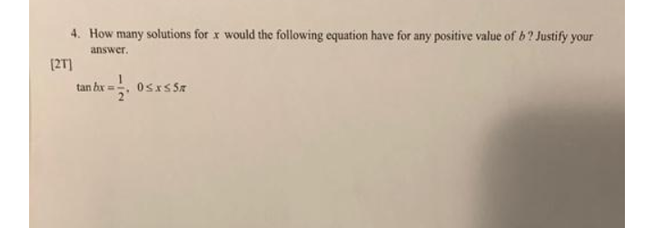 4. How many solutions for x would the following equation have for any positive value of b? Justify your
answer.
[27]
tan bx =
