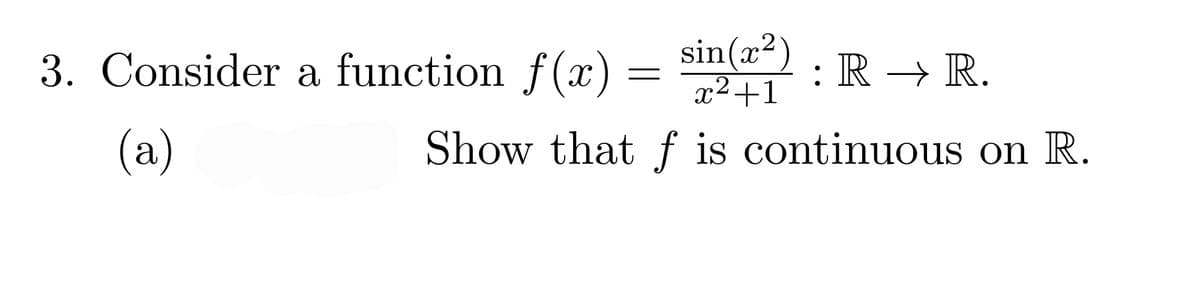 3. Consider a function f(x)
sin(a²) : R → R.
x²+1
(а)
Show that f is continuous on R.
