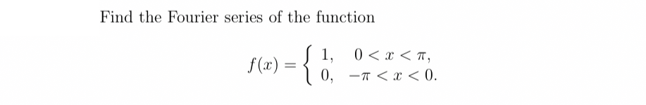 Find the Fourier series of the function
0 < x < T,
0, -7 < x < 0.
1,
f (x):
