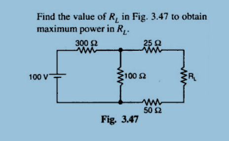 Find the value of R, in Fig. 3.47 to obtain
maximum power in R.
300 2
25 2
100 V
3100 2
ww
50 S2
Fig. 3.47
