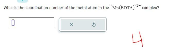 What is the coordination number of the metal atom in the
[]
X
[Mn(EDTA)]²-complex?
니