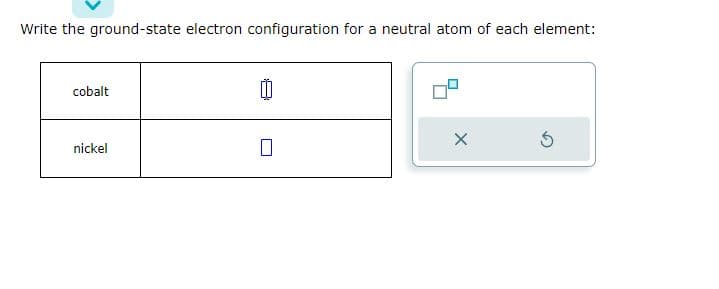 Write the ground-state electron configuration for a neutral atom of each element:
cobalt
nickel
X
5