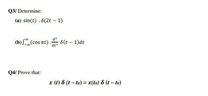 Q3/ Determine:
(a) sin(t) .8(2t - 1)
(b)(cos nt). 8(t- 1)dt
Q4/ Prove that:
x (t) 8 (t- to) = x(to) 8 (t- to)
