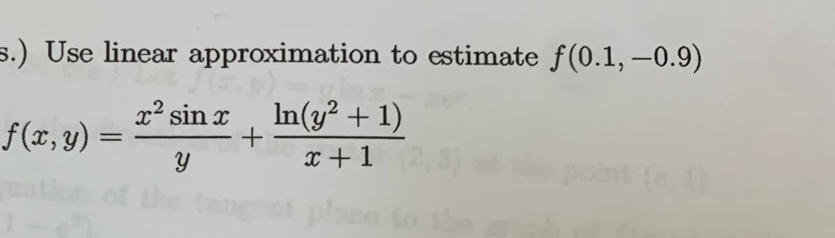5.) Use linear approximation to estimate f(0.1, -0.9)
x² sin x
In(y² + 1)
Y
f(x, y) =
=
+
ange
x+1 (2,