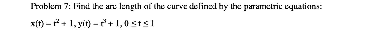 Problem 7: Find the arc
length of the curve defined by the parametric equations:
x(t) = t? + 1, y(t) =t° + 1,0<t<1

