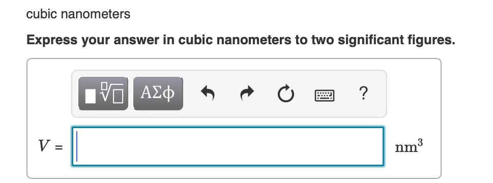 cubic nanometers
Express your answer in cubic nanometers to two significant figures.
V =
VE ΑΣΦ
?
nm³
