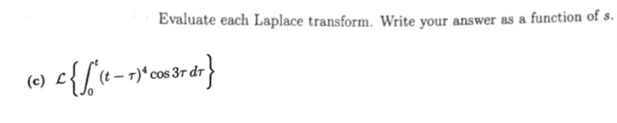 Evaluate each Laplace transform. Write vour answer as a function of s.
(c) L
(t – T)* cos 37 dr
