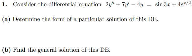 1. Consider the differential equation 2y" + 7y' – 4y
= sin 3x + 4e*/2
(a) Determine the form of a particular solution of this DE.
(b) Find the general solution of this DE.
