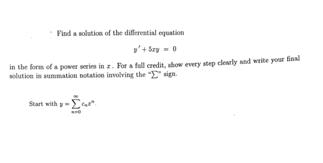 · Find a solution of the differential equation
y'+ 5zy = 0
in the form of a power series in z. For a full credit, show every step clearly and write your final
solution in summation notation involving the “E" sign.
Start with y = E enz".

