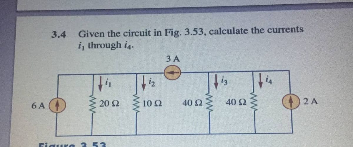 Given the circuit in Fig. 3.53, calculate the currents
i, through i4.
3.4
3 A
iz
6 A
20 2
10 Ω
40 2
40 2
2 A
Figure 3 53
ww
