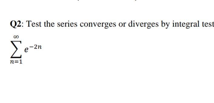 Q2: Test the series converges or diverges by integral test
-2n
n=1
